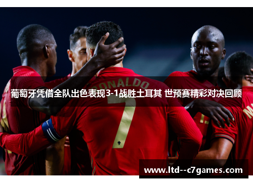 葡萄牙凭借全队出色表现3-1战胜土耳其 世预赛精彩对决回顾 葡萄牙凭借全队出色表现3-1战胜土耳其 世预赛精彩对决回顾