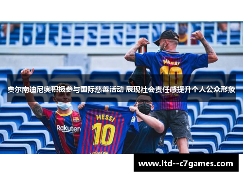 费尔南迪尼奥积极参与国际慈善活动 展现社会责任感提升个人公众形象 费尔南迪尼奥积极参与国际慈善活动 展现社会责任感提升个人公众形象