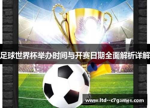 足球世界杯举办时间与开赛日期全面解析详解 足球世界杯举办时间与开赛日期全面解析详解