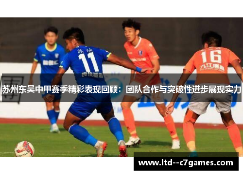 苏州东吴中甲赛季精彩表现回顾:团队合作与突破性进步展现实力 苏州东吴中甲赛季精彩表现回顾:团队合作与突破性进步展现实力
