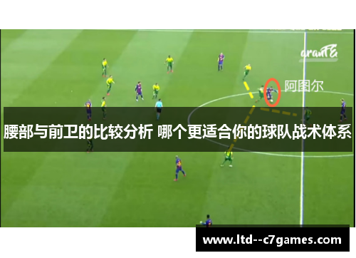 腰部与前卫的比较分析 哪个更适合你的球队战术体系 腰部与前卫的比较分析 哪个更适合你的球队战术体系