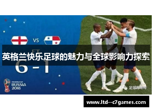 英格兰快乐足球的魅力与全球影响力探索 英格兰快乐足球的魅力与全球影响力探索