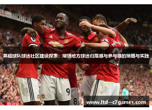英超球队球迷社区建设探索：增强地方球迷归属感与参与感的策略与实践