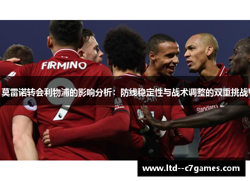 莫雷诺转会利物浦的影响分析:防线稳定性与战术调整的双重挑战 莫雷诺转会利物浦的影响分析:防线稳定性与战术调整的双重挑战