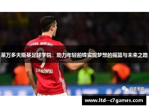 莱万多夫斯基足球学院：助力年轻前锋实现梦想的摇篮与未来之路