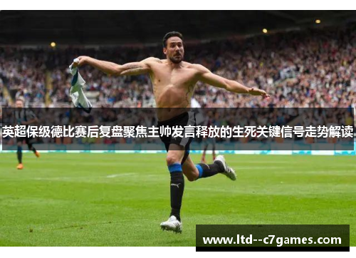 英超保级德比赛后复盘聚焦主帅发言释放的生死关键信号走势解读