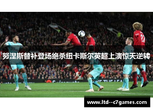 努涅斯替补登场绝杀纽卡斯尔英超上演惊天逆转