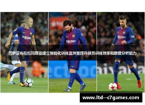 巴萨宣布在拉玛西亚建立智能化训练监测室提升球员训练效率和数据分析能力