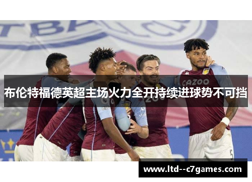 布伦特福德英超主场火力全开持续进球势不可挡