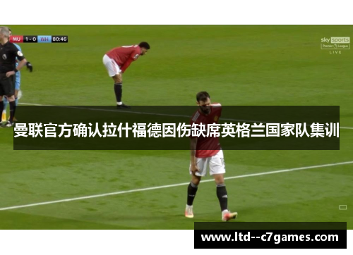 曼联官方确认拉什福德因伤缺席英格兰国家队集训 曼联官方确认拉什福德因伤缺席英格兰国家队集训