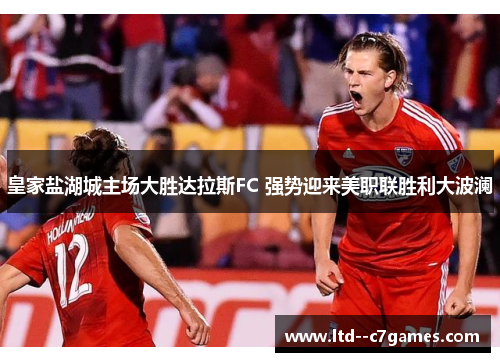 皇家盐湖城主场大胜达拉斯FC 强势迎来美职联胜利大波澜