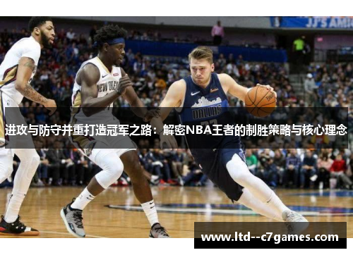 进攻与防守并重打造冠军之路：解密NBA王者的制胜策略与核心理念