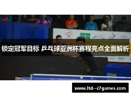 锁定冠军目标 乒乓球亚洲杯赛程亮点全面解析