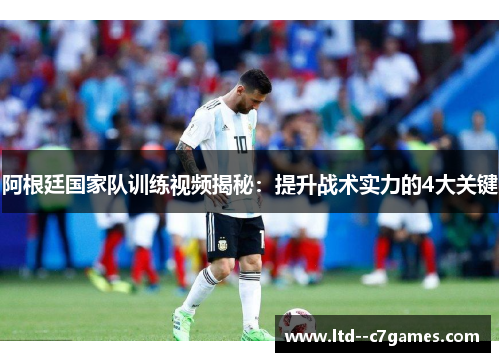 阿根廷国家队训练视频揭秘：提升战术实力的4大关键