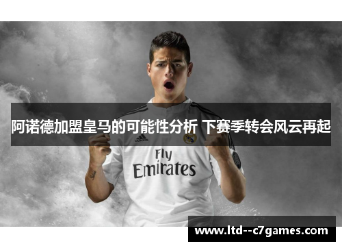 阿诺德加盟皇马的可能性分析 下赛季转会风云再起