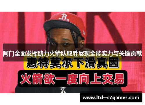 阿门全面发挥助力火箭队取胜展现全能实力与关键贡献