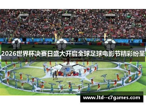 2026世界杯决赛日盛大开启全球足球电影节精彩纷呈 2026世界杯决赛日盛大开启全球足球电影节精彩纷呈