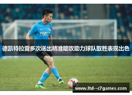 德凯特拉雷多次送出精准助攻助力球队取胜表现出色 德凯特拉雷多次送出精准助攻助力球队取胜表现出色