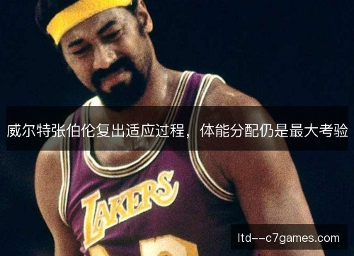 威尔特张伯伦复出适应过程，体能分配仍是最大考验