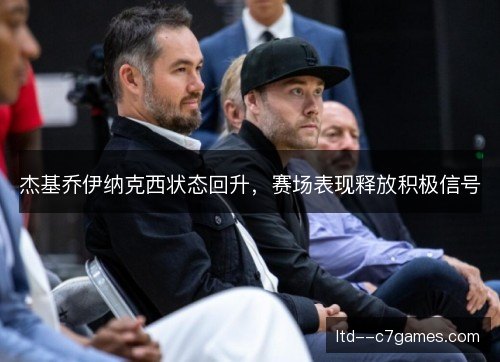 杰基乔伊纳克西状态回升，赛场表现释放积极信号